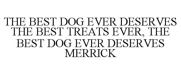 Trademark Logo THE BEST DOG EVER DESERVES THE BEST TREATS EVER, THE BEST DOG EVER DESERVES MERRICK