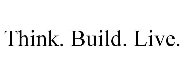  THINK. BUILD. LIVE.