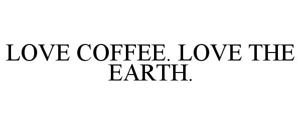  LOVE COFFEE. LOVE THE EARTH.