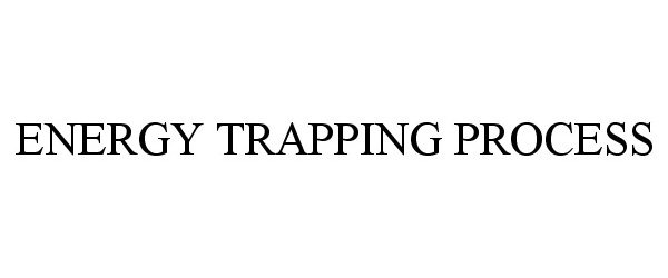 Trademark Logo ENERGY TRAPPING PROCESS