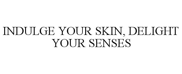  INDULGE YOUR SKIN, DELIGHT YOUR SENSES