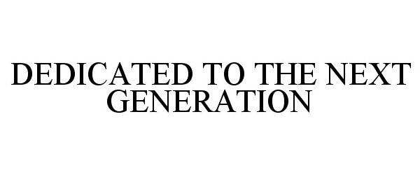  DEDICATED TO THE NEXT GENERATION