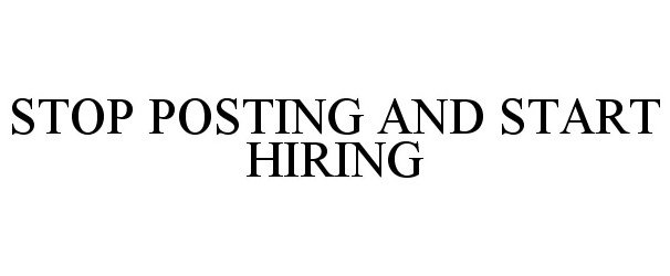  STOP POSTING AND START HIRING