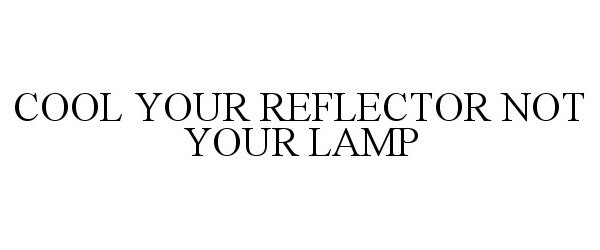  COOL YOUR REFLECTOR NOT YOUR LAMP