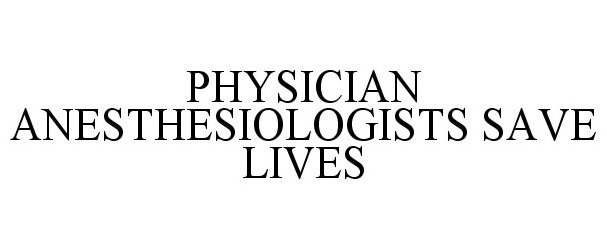  PHYSICIAN ANESTHESIOLOGISTS SAVE LIVES