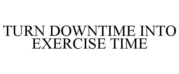 Trademark Logo TURN DOWNTIME INTO EXERCISE TIME
