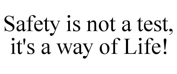  SAFETY IS NOT A TEST, IT'S A WAY OF LIFE!