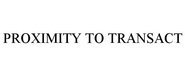 Trademark Logo PROXIMITY TO TRANSACT
