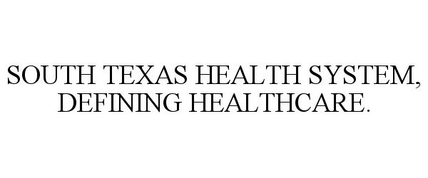  SOUTH TEXAS HEALTH SYSTEM, DEFINING HEALTHCARE.