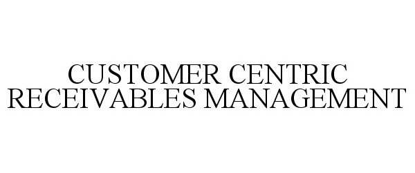  CUSTOMER CENTRIC RECEIVABLES MANAGEMENT