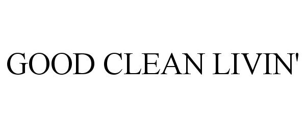 Trademark Logo GOOD CLEAN LIVIN'