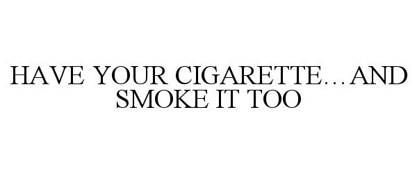  HAVE YOUR CIGARETTE...AND SMOKE IT TOO
