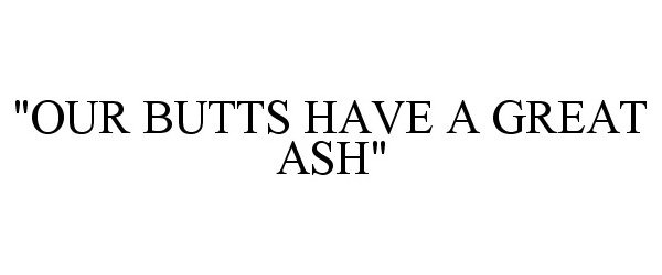  "OUR BUTTS HAVE A GREAT ASH"