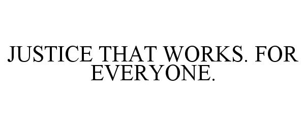  JUSTICE THAT WORKS. FOR EVERYONE.