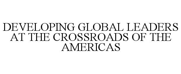  DEVELOPING GLOBAL LEADERS AT THE CROSSROADS OF THE AMERICAS