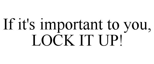  IF IT'S IMPORTANT TO YOU, LOCK IT UP!
