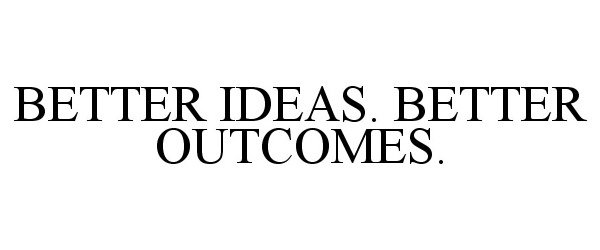 Trademark Logo BETTER IDEAS. BETTER OUTCOMES.