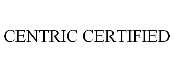Trademark Logo CENTRIC CERTIFIED