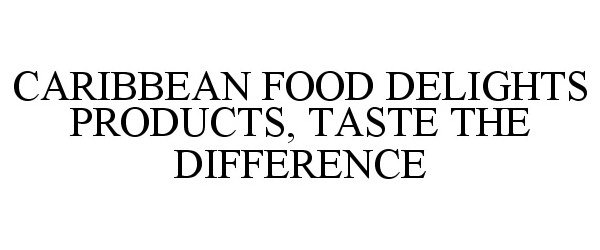 Trademark Logo CARIBBEAN FOOD DELIGHTS PRODUCTS, TASTE THE DIFFERENCE