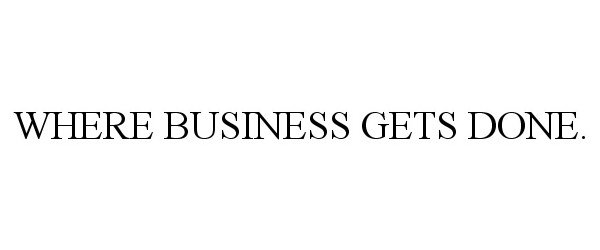 Trademark Logo WHERE BUSINESS GETS DONE.