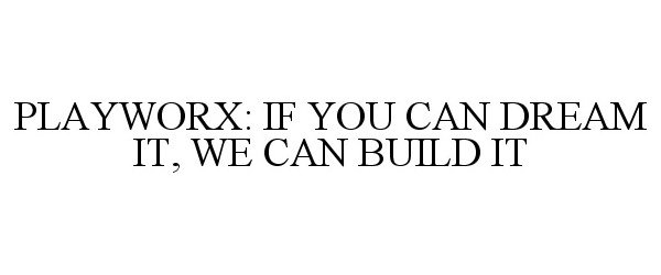  PLAYWORX: IF YOU CAN DREAM IT, WE CAN BUILD IT