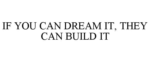  IF YOU CAN DREAM IT, THEY CAN BUILD IT