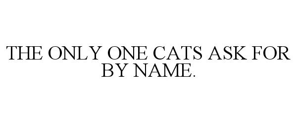  THE ONLY ONE CATS ASK FOR BY NAME.