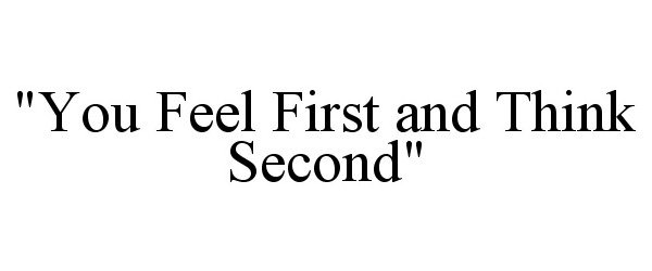  "YOU FEEL FIRST AND THINK SECOND"
