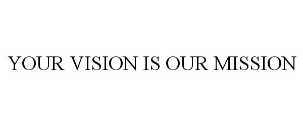  YOUR VISION IS OUR MISSION