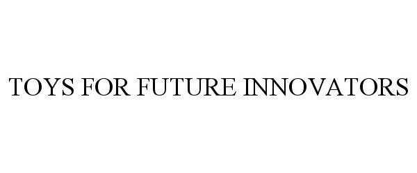 Trademark Logo TOYS FOR FUTURE INNOVATORS