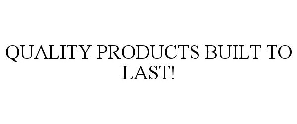  QUALITY PRODUCTS BUILT TO LAST!