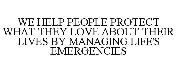 Trademark Logo WE HELP PEOPLE PROTECT WHAT THEY LOVE ABOUT THEIR LIVES BY MANAGING LIFE'S EMERGENCIES