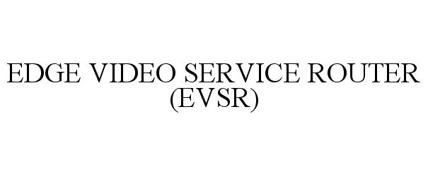  EDGE VIDEO SERVICE ROUTER (EVSR)