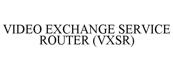 Trademark Logo VIDEO EXCHANGE SERVICE ROUTER (VXSR)