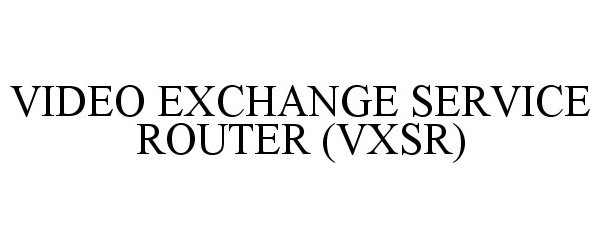  VIDEO EXCHANGE SERVICE ROUTER (VXSR)