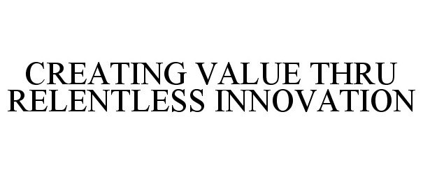 Trademark Logo CREATING VALUE THRU RELENTLESS INNOVATION