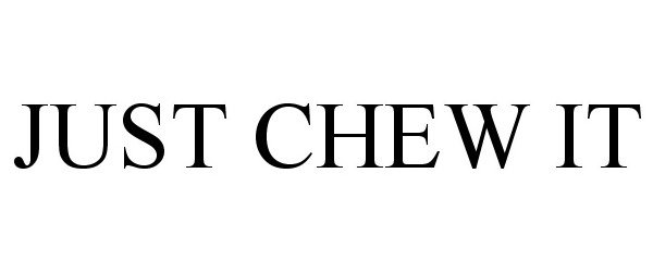 JUST CHEW IT