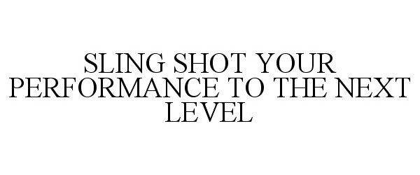 Trademark Logo SLING SHOT YOUR PERFORMANCE TO THE NEXT LEVEL