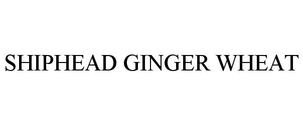 Trademark Logo SHIPHEAD GINGER WHEAT