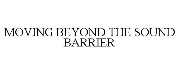  MOVING BEYOND THE SOUND BARRIER