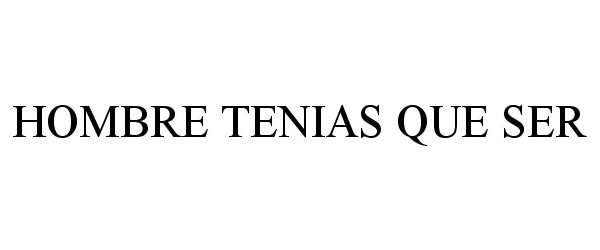 Trademark Logo HOMBRE TENIAS QUE SER