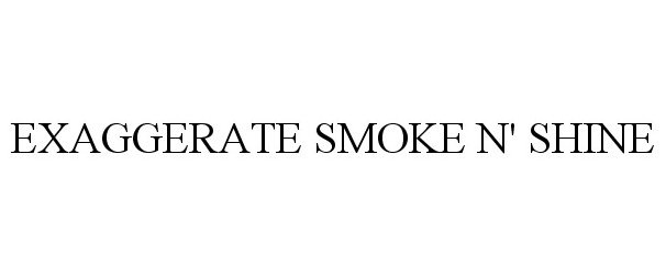 Trademark Logo EXAGGERATE SMOKE N' SHINE