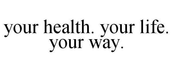 YOUR HEALTH. YOUR LIFE. YOUR WAY.