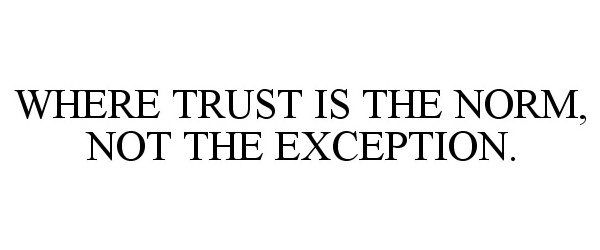  WHERE TRUST IS THE NORM, NOT THE EXCEPTION.