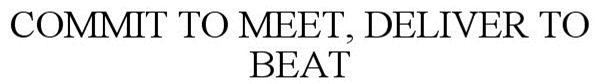 Trademark Logo COMMIT TO MEET, DELIVER TO BEAT