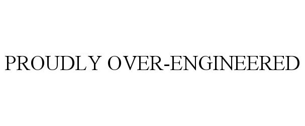  PROUDLY OVER-ENGINEERED
