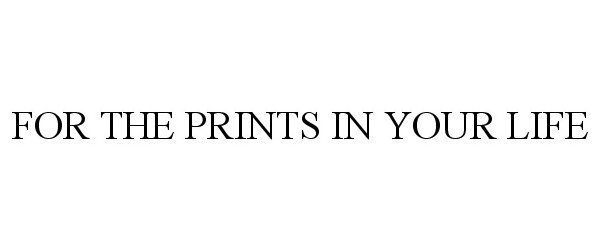  FOR THE PRINTS IN YOUR LIFE