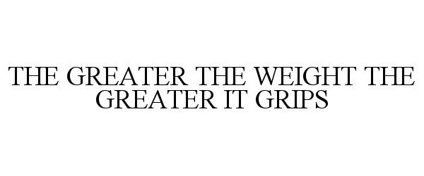  THE GREATER THE WEIGHT THE GREATER IT GRIPS