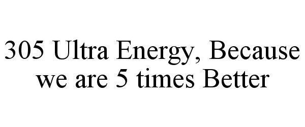 305 ULTRA ENERGY, BECAUSE WE ARE 5 TIMES BETTER