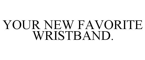 Trademark Logo YOUR NEW FAVORITE WRISTBAND.